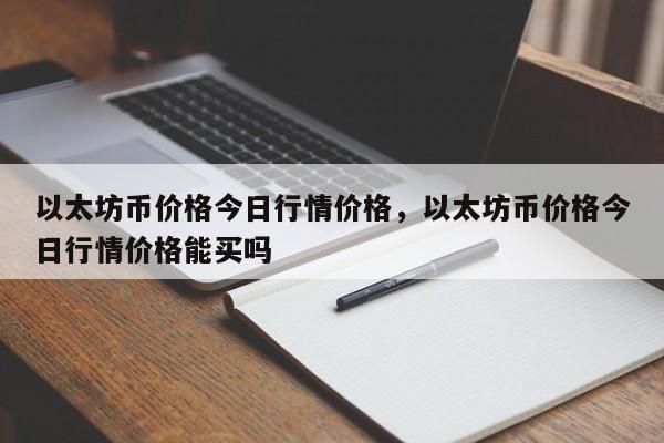 以太坊币价格今日行情价格，以太坊币价格今日行情价格能买吗-第1张图片-易算准