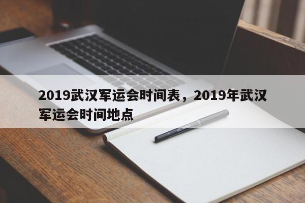 2019武汉军运会时间表，2019年武汉军运会时间地点-第1张图片-易算准