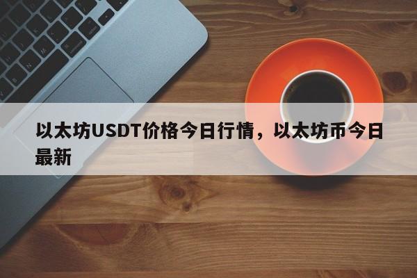 以太坊USDT价格今日行情，以太坊币今日最新-第1张图片-易算准