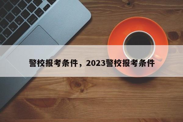 警校报考条件，2023警校报考条件-第1张图片-易算准