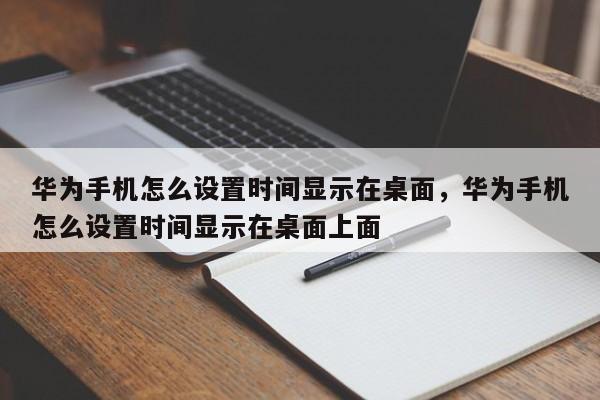 华为手机怎么设置时间显示在桌面，华为手机怎么设置时间显示在桌面上面-第1张图片-易算准