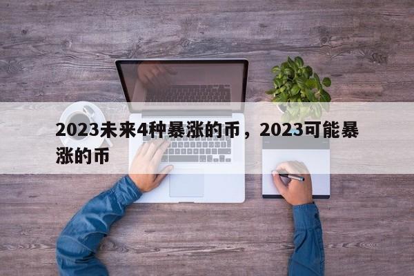 2023未来4种暴涨的币，2023可能暴涨的币-第1张图片-易算准