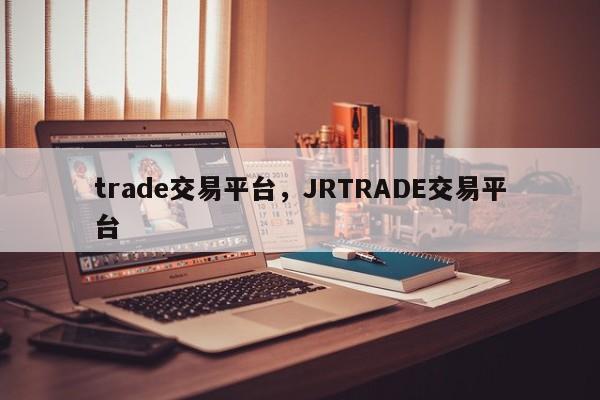 trade交易平台，JRTRADE交易平台-第1张图片-易算准