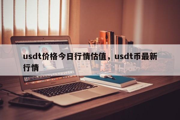 usdt价格今日行情估值，usdt币最新行情-第1张图片-易算准