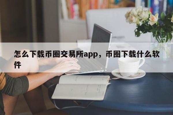 怎么下载币圈交易所app，币圈下载什么软件-第1张图片-易算准