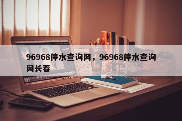 96968停水查询网，96968停水查询网长春-第1张图片-易算准