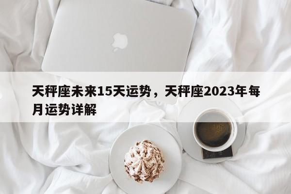 天秤座未来15天运势，天秤座2023年每月运势详解-第1张图片-易算准