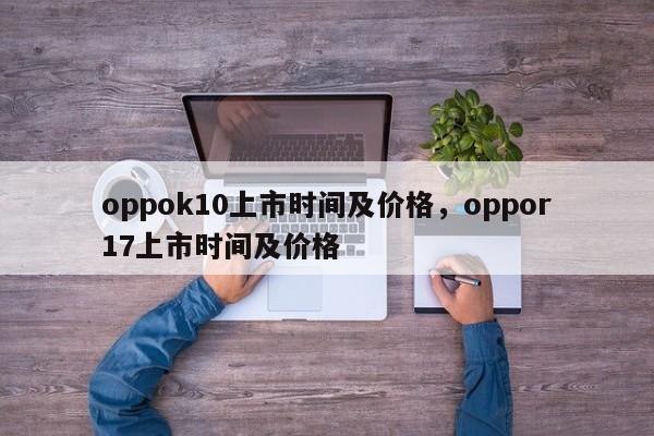 oppok10上市时间及价格，oppor17上市时间及价格-第1张图片-易算准