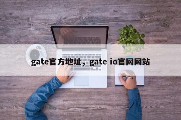 gate官方地址，gate io官网网站-第1张图片-易算准