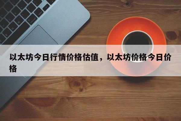 以太坊今日行情价格估值，以太坊价格今日价格-第1张图片-易算准