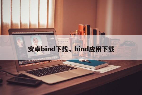 安卓bind下载，bind应用下载-第1张图片-易算准