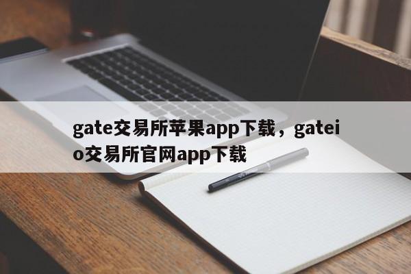 gate交易所苹果app下载，gateio交易所官网app下载-第1张图片-易算准