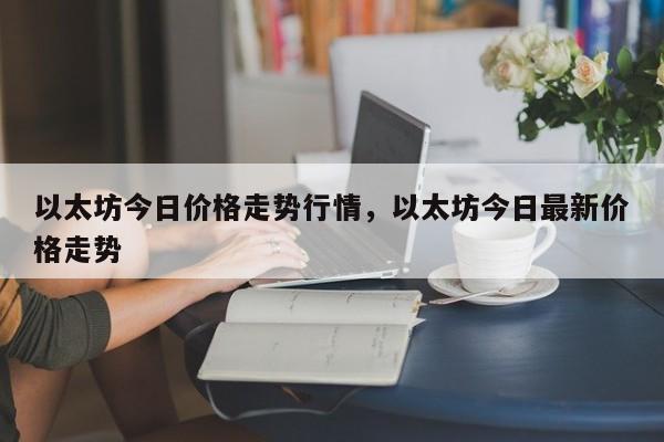 以太坊今日价格走势行情，以太坊今日最新价格走势-第1张图片-易算准