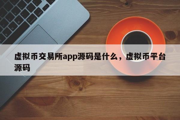 虚拟币交易所app源码是什么，虚拟币平台源码-第1张图片-易算准