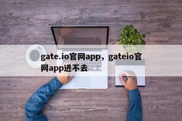 gate.io官网app，gateio官网app进不去-第1张图片-易算准