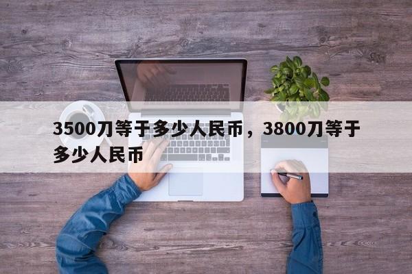 3500刀等于多少人民币，3800刀等于多少人民币-第1张图片-易算准