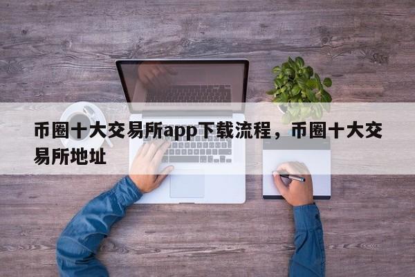 币圈十大交易所app下载流程，币圈十大交易所地址-第1张图片-易算准