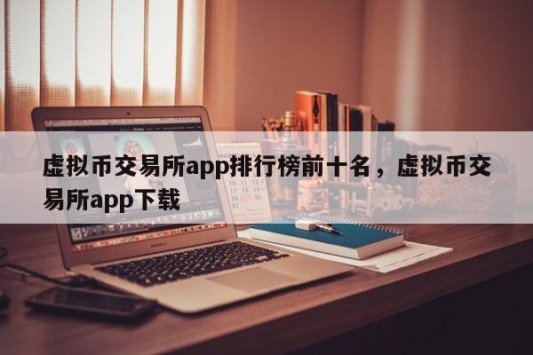 虚拟币交易所app排行榜前十名，虚拟币交易所app下载-第1张图片-易算准