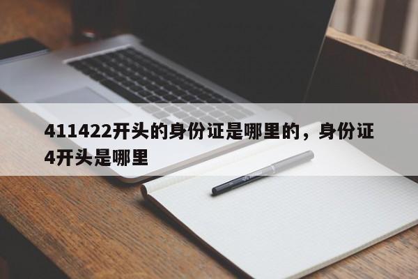 411422开头的身份证是哪里的，身份证4开头是哪里-第1张图片-易算准