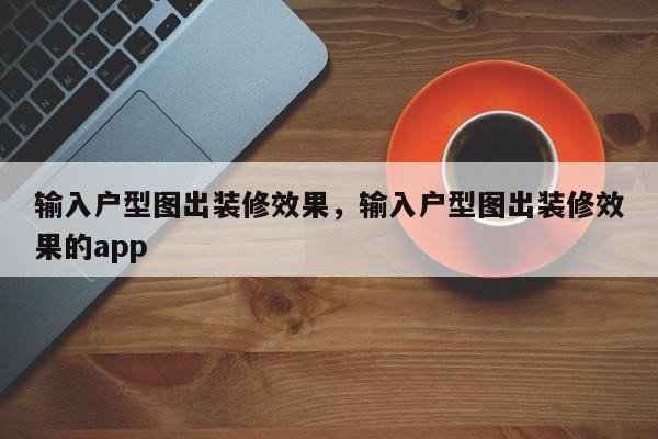 输入户型图出装修效果，输入户型图出装修效果的app-第1张图片-易算准