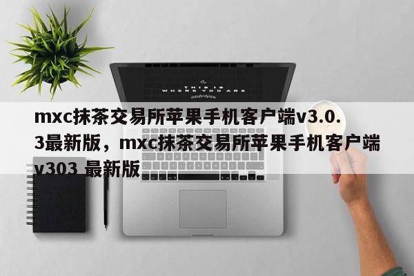 mxc抹茶交易所苹果手机客户端v3.0.3最新版，mxc抹茶交易所苹果手机客户端v303 最新版-第1张图片-易算准