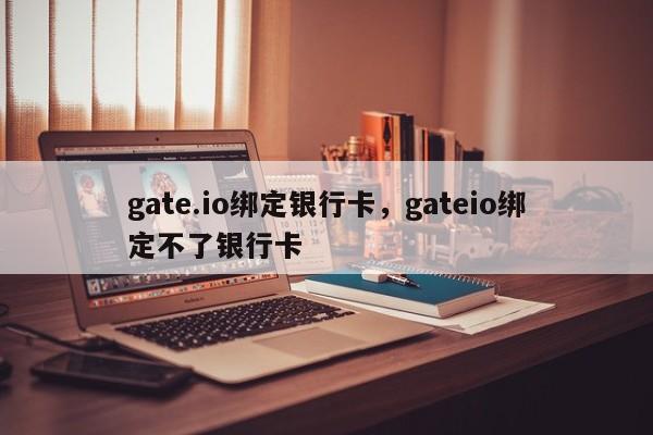 gate.io绑定银行卡，gateio绑定不了银行卡-第1张图片-易算准