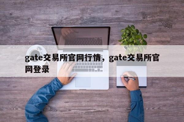 gate交易所官网行情，gate交易所官网登录-第1张图片-易算准