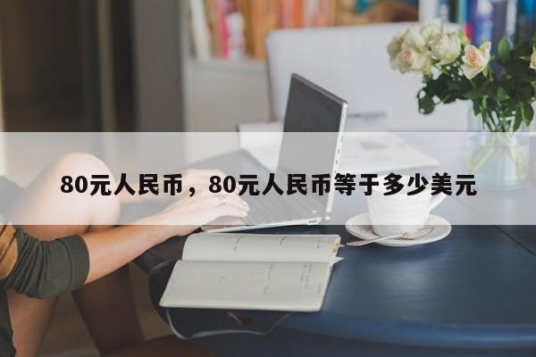 80元人民币，80元人民币等于多少美元-第1张图片-易算准