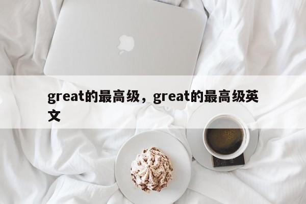 great的最高级，great的最高级英文-第1张图片-易算准