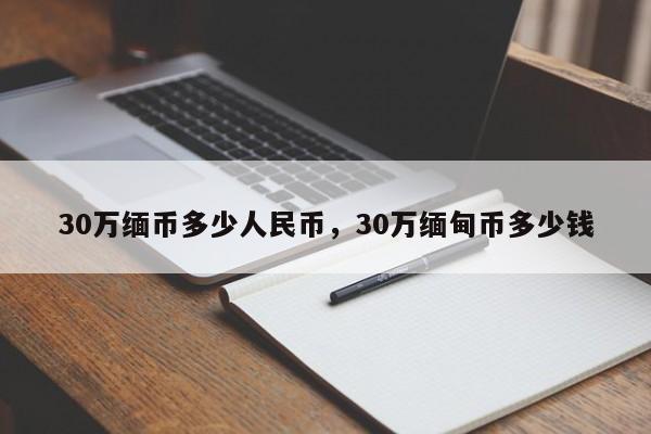 30万缅币多少人民币，30万缅甸币多少钱-第1张图片-易算准