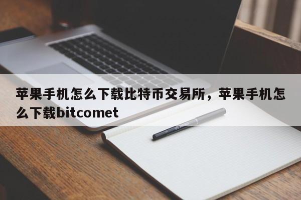 苹果手机怎么下载比特币交易所，苹果手机怎么下载bitcomet-第1张图片-易算准