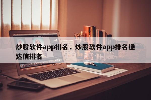 炒股软件app排名，炒股软件app排名通达信排名-第1张图片-易算准