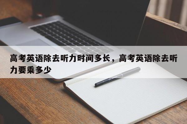 高考英语除去听力时间多长，高考英语除去听力要乘多少-第1张图片-易算准