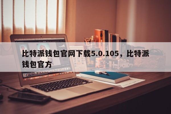 比特派钱包官网下载5.0.105，比特派钱包官方-第1张图片-易算准