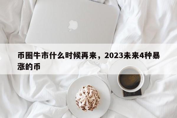 币圈牛市什么时候再来，2023未来4种暴涨的币-第1张图片-易算准