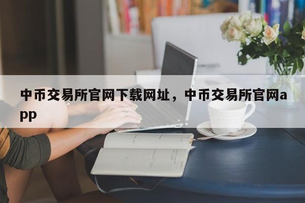 中币交易所官网下载网址，中币交易所官网app-第1张图片-易算准