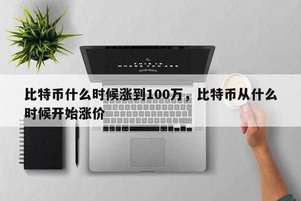 比特币什么时候涨到100万，比特币从什么时候开始涨价-第1张图片-易算准