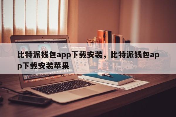 比特派钱包app下载安装，比特派钱包app下载安装苹果-第1张图片-易算准