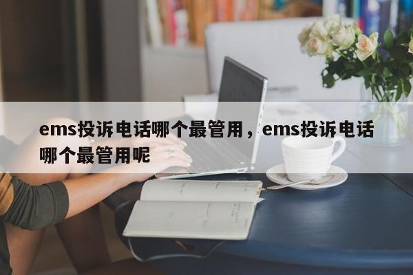 ems投诉电话哪个最管用，ems投诉电话哪个最管用呢-第1张图片-易算准