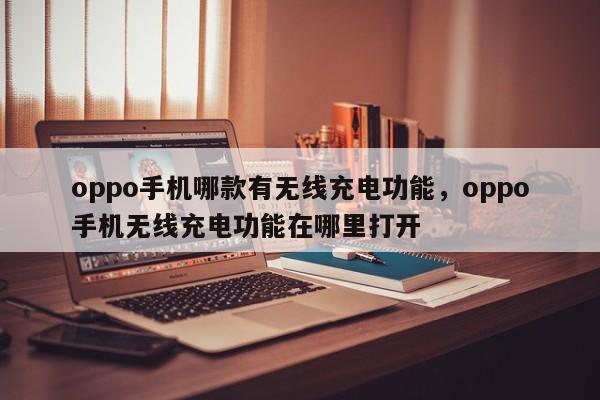 oppo手机哪款有无线充电功能，oppo手机无线充电功能在哪里打开-第1张图片-易算准