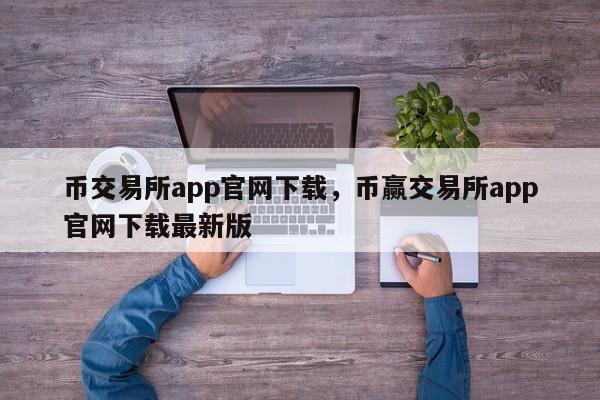 币交易所app官网下载，币赢交易所app官网下载最新版-第1张图片-易算准