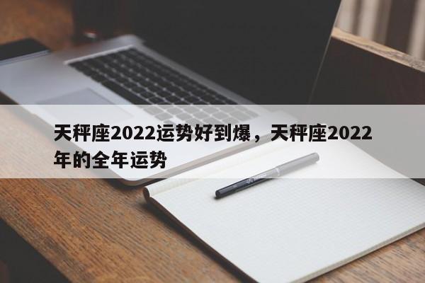 天秤座2022运势好到爆，天秤座2022年的全年运势-第1张图片-易算准