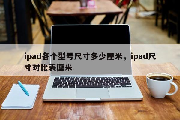 ipad各个型号尺寸多少厘米，ipad尺寸对比表厘米-第1张图片-易算准