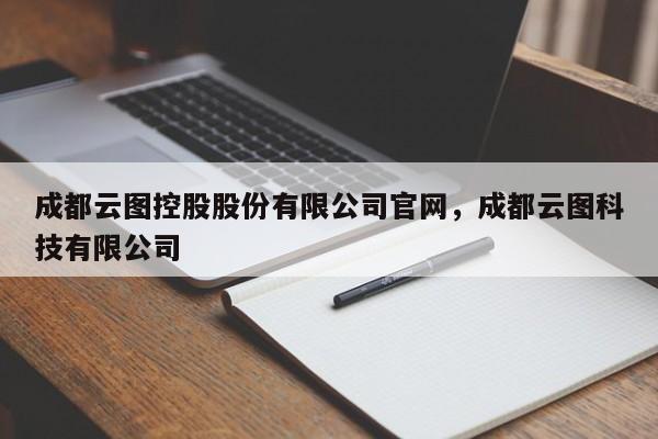 成都云图控股股份有限公司官网，成都云图科技有限公司-第1张图片-易算准