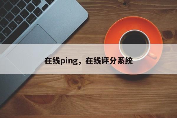 在线ping，在线评分系统-第1张图片-易算准