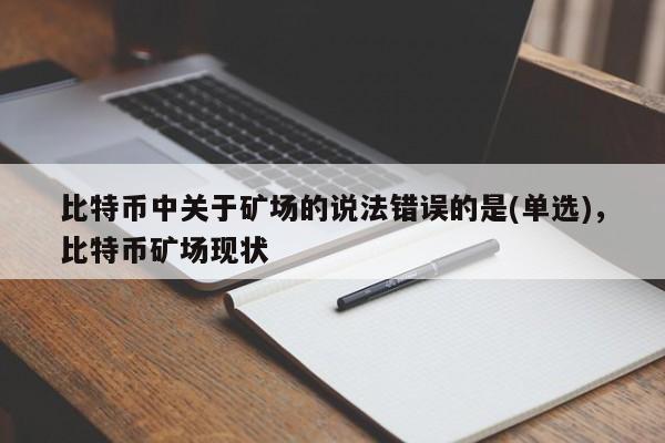 比特币中关于矿场的说法错误的是(单选)，比特币矿场现状-第1张图片-易算准