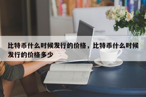 比特币什么时候发行的价格，比特币什么时候发行的价格多少-第1张图片-易算准