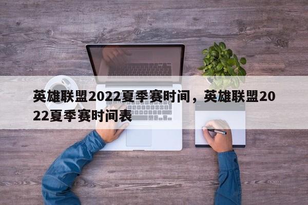 英雄联盟2022夏季赛时间，英雄联盟2022夏季赛时间表-第1张图片-易算准