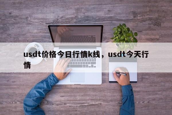 usdt价格今日行情k线，usdt今天行情-第1张图片-易算准