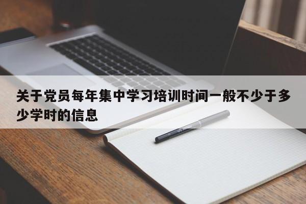 关于党员每年集中学习培训时间一般不少于多少学时的信息-第1张图片-易算准